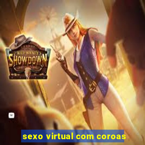 sexo virtual com coroas